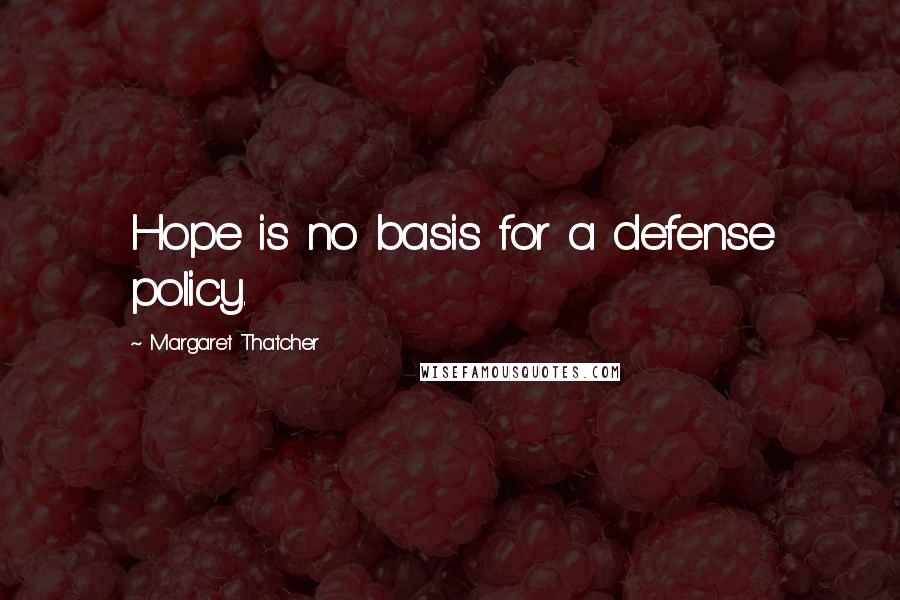 Margaret Thatcher Quotes: Hope is no basis for a defense policy.