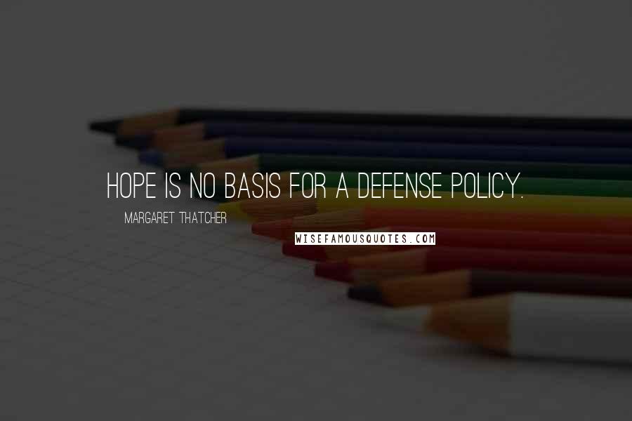 Margaret Thatcher Quotes: Hope is no basis for a defense policy.