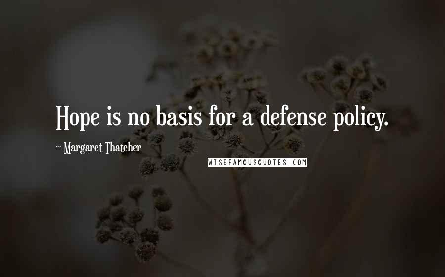 Margaret Thatcher Quotes: Hope is no basis for a defense policy.