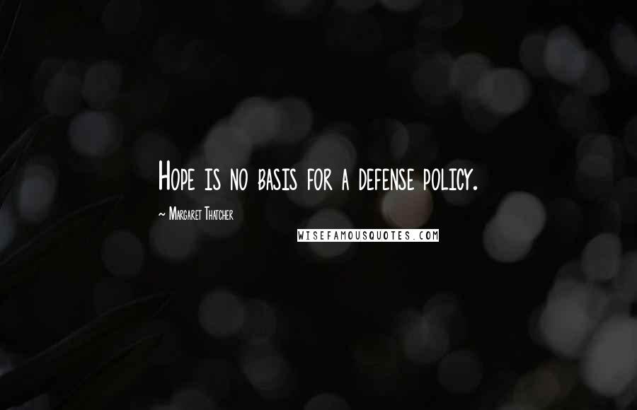 Margaret Thatcher Quotes: Hope is no basis for a defense policy.