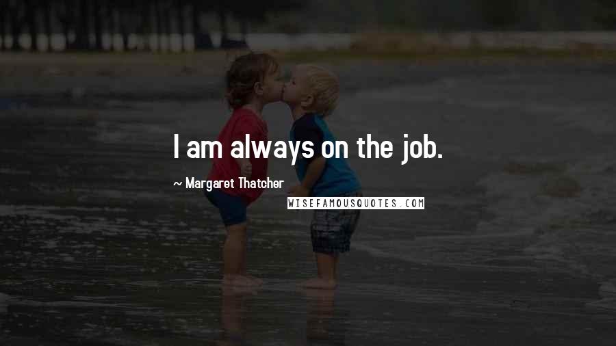 Margaret Thatcher Quotes: I am always on the job.