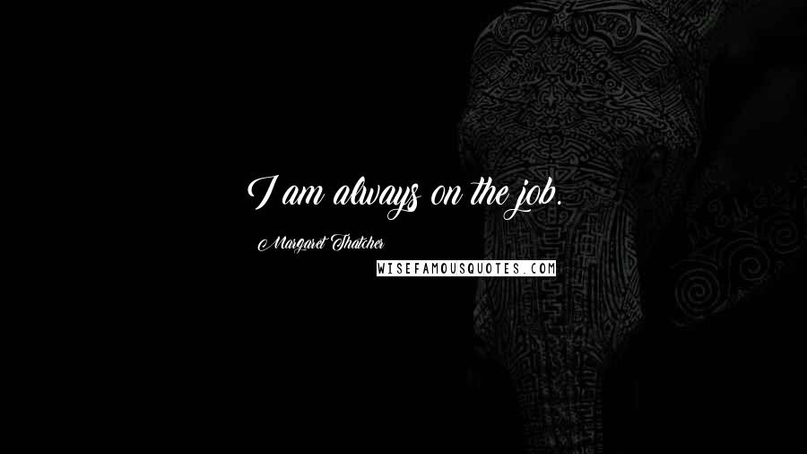 Margaret Thatcher Quotes: I am always on the job.