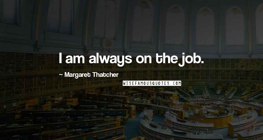 Margaret Thatcher Quotes: I am always on the job.