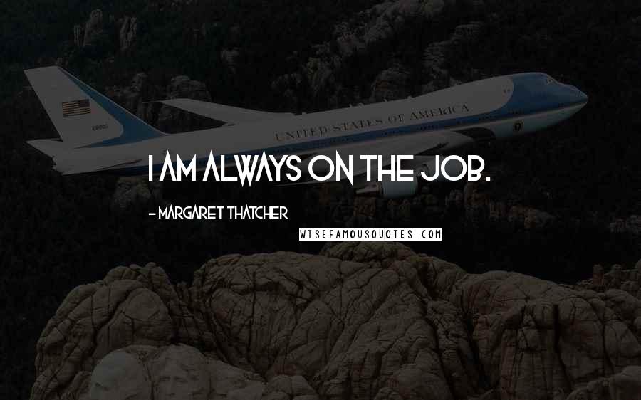 Margaret Thatcher Quotes: I am always on the job.