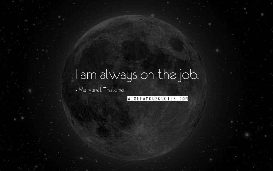 Margaret Thatcher Quotes: I am always on the job.