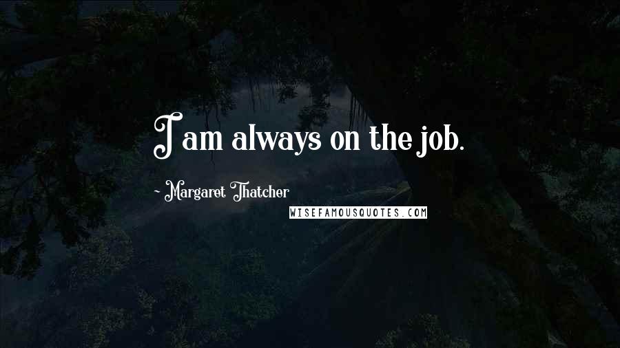 Margaret Thatcher Quotes: I am always on the job.