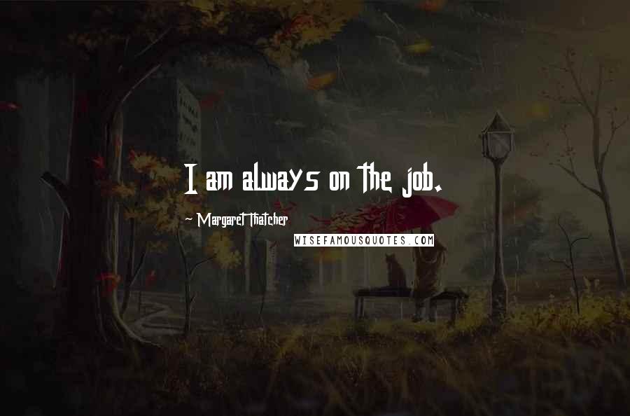 Margaret Thatcher Quotes: I am always on the job.