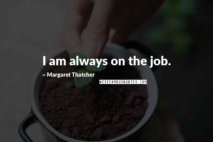 Margaret Thatcher Quotes: I am always on the job.