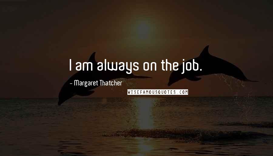 Margaret Thatcher Quotes: I am always on the job.