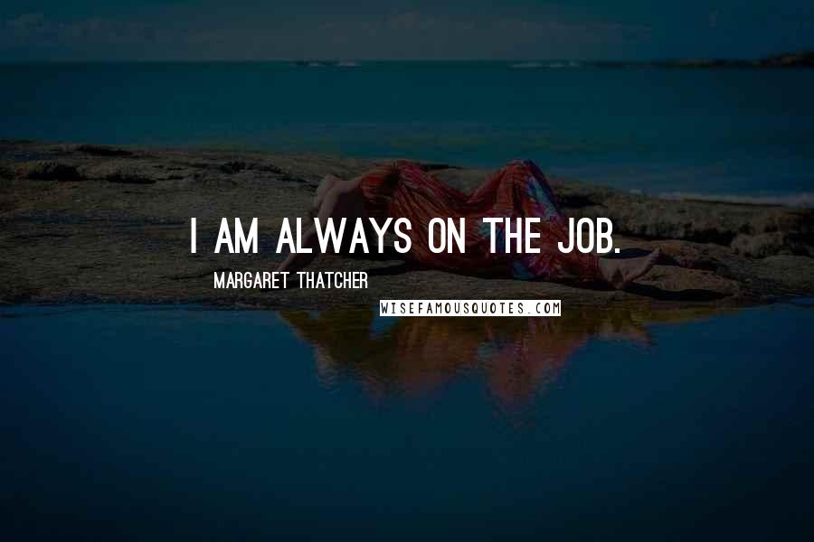 Margaret Thatcher Quotes: I am always on the job.