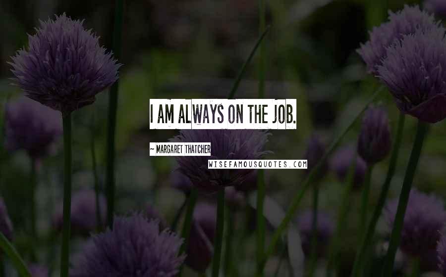 Margaret Thatcher Quotes: I am always on the job.