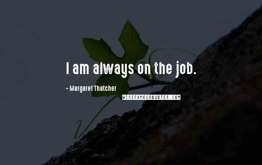 Margaret Thatcher Quotes: I am always on the job.