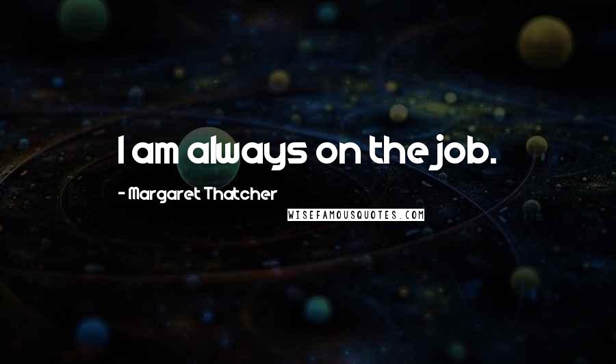 Margaret Thatcher Quotes: I am always on the job.