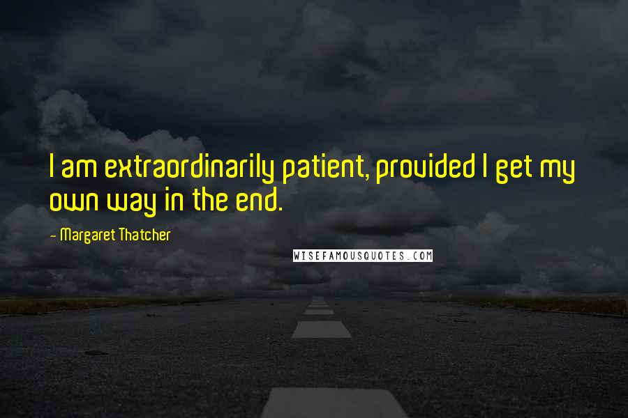 Margaret Thatcher Quotes: I am extraordinarily patient, provided I get my own way in the end.