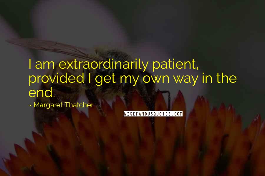 Margaret Thatcher Quotes: I am extraordinarily patient, provided I get my own way in the end.