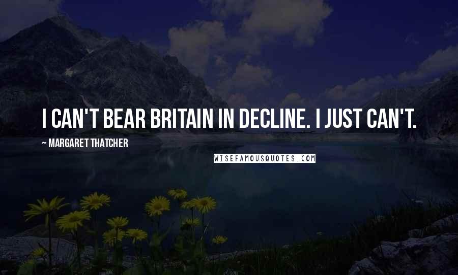 Margaret Thatcher Quotes: I can't bear Britain in decline. I just can't.