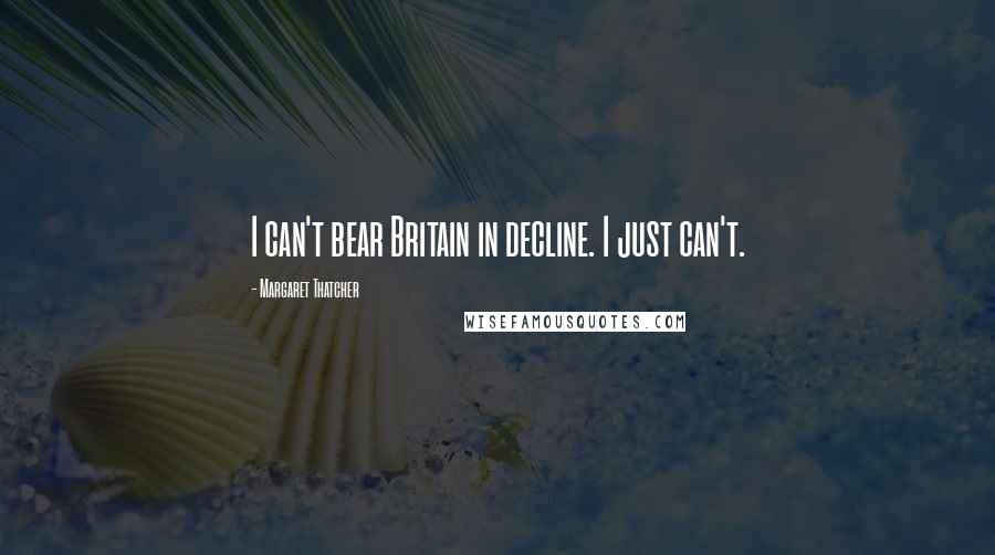 Margaret Thatcher Quotes: I can't bear Britain in decline. I just can't.