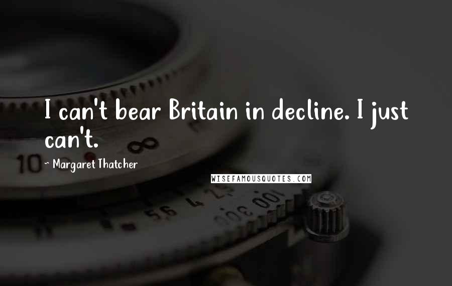 Margaret Thatcher Quotes: I can't bear Britain in decline. I just can't.