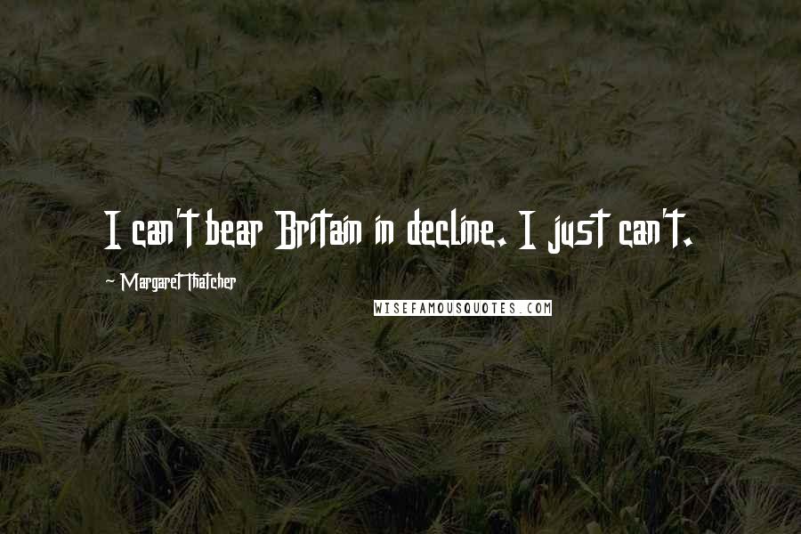 Margaret Thatcher Quotes: I can't bear Britain in decline. I just can't.