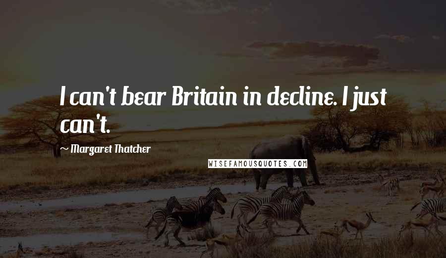 Margaret Thatcher Quotes: I can't bear Britain in decline. I just can't.