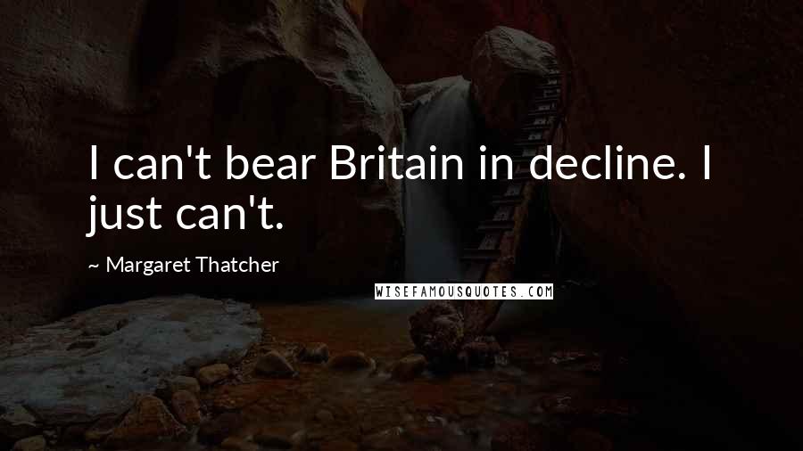 Margaret Thatcher Quotes: I can't bear Britain in decline. I just can't.