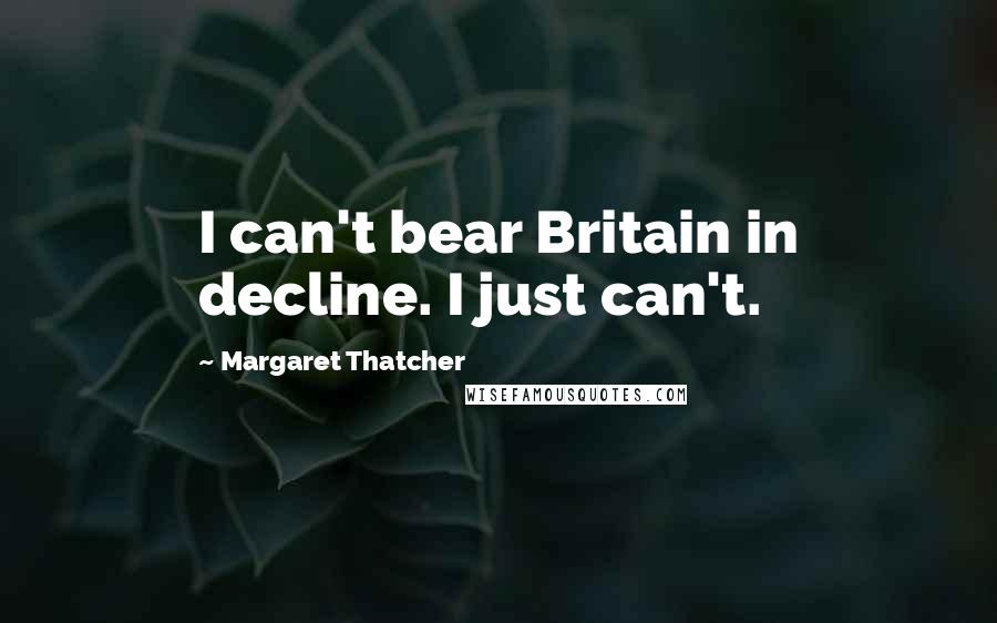 Margaret Thatcher Quotes: I can't bear Britain in decline. I just can't.