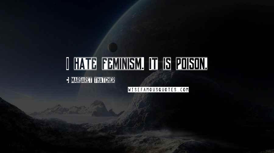 Margaret Thatcher Quotes: I hate feminism. It is poison,