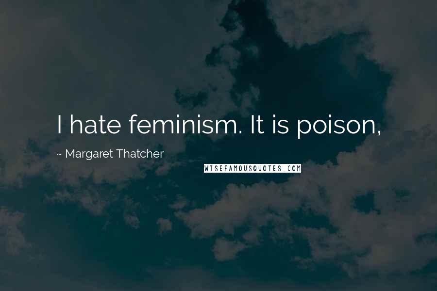 Margaret Thatcher Quotes: I hate feminism. It is poison,
