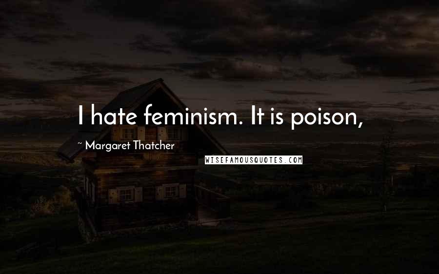 Margaret Thatcher Quotes: I hate feminism. It is poison,
