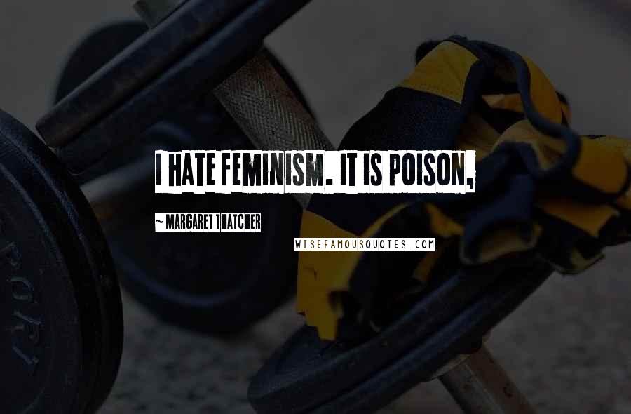 Margaret Thatcher Quotes: I hate feminism. It is poison,