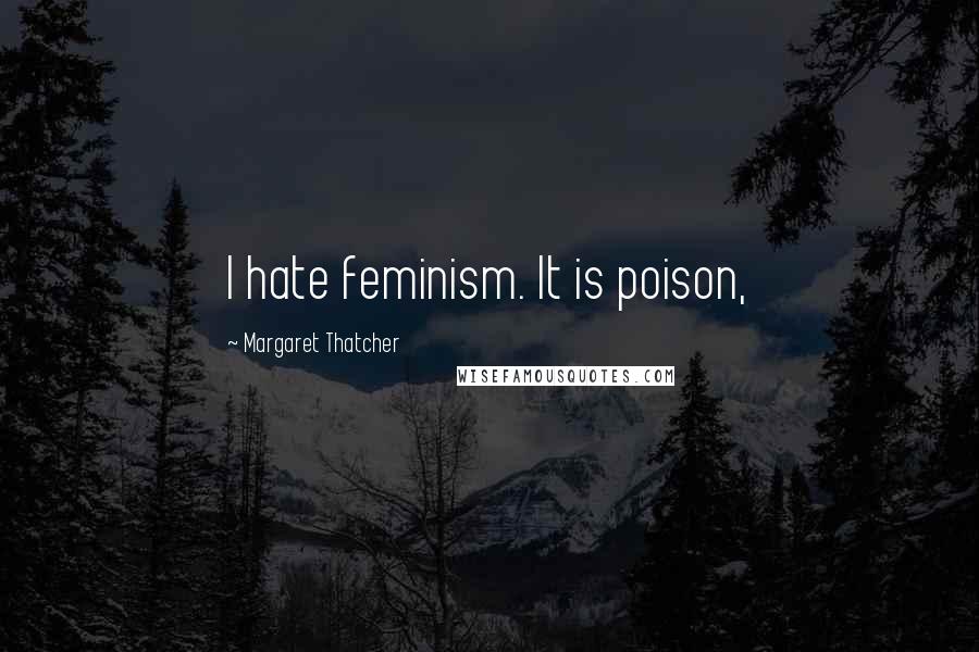 Margaret Thatcher Quotes: I hate feminism. It is poison,