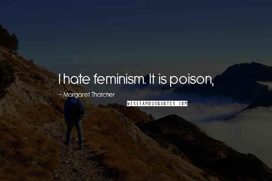 Margaret Thatcher Quotes: I hate feminism. It is poison,