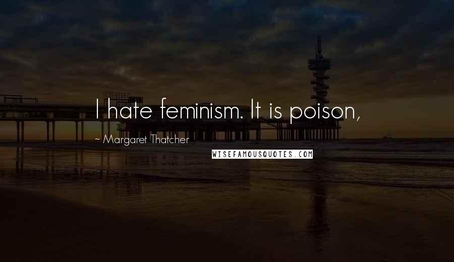 Margaret Thatcher Quotes: I hate feminism. It is poison,
