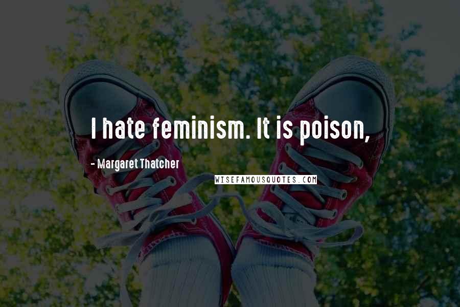 Margaret Thatcher Quotes: I hate feminism. It is poison,