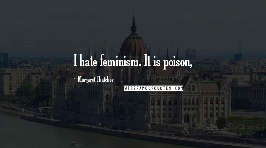 Margaret Thatcher Quotes: I hate feminism. It is poison,