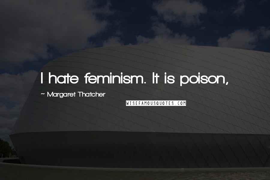 Margaret Thatcher Quotes: I hate feminism. It is poison,