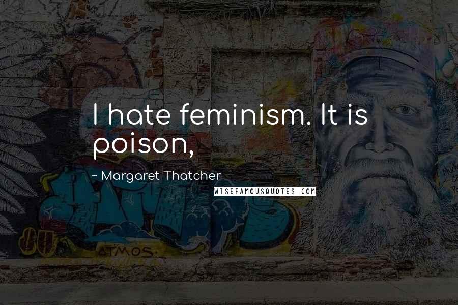 Margaret Thatcher Quotes: I hate feminism. It is poison,