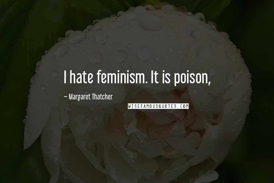 Margaret Thatcher Quotes: I hate feminism. It is poison,