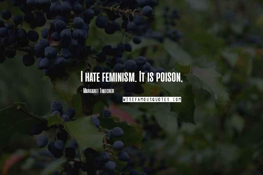 Margaret Thatcher Quotes: I hate feminism. It is poison,