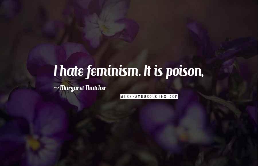 Margaret Thatcher Quotes: I hate feminism. It is poison,