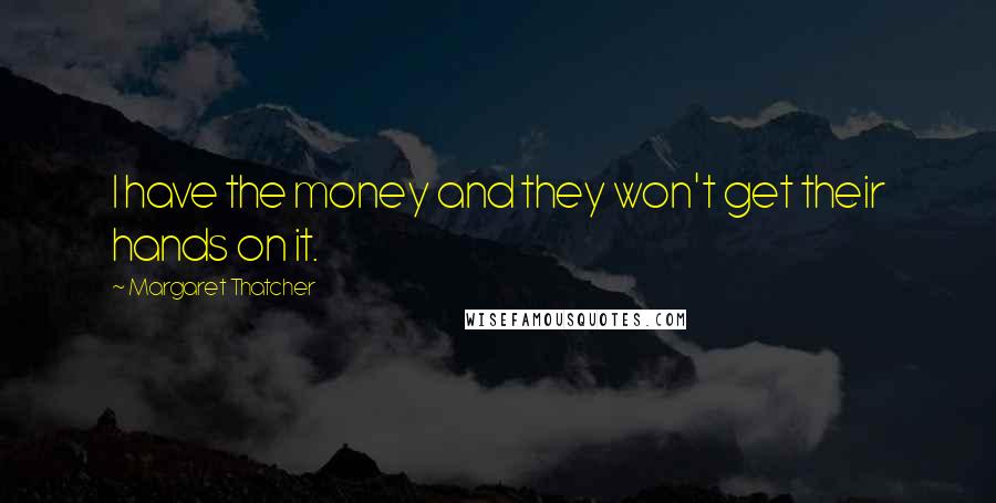 Margaret Thatcher Quotes: I have the money and they won't get their hands on it.