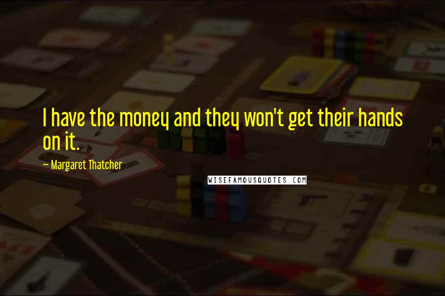 Margaret Thatcher Quotes: I have the money and they won't get their hands on it.