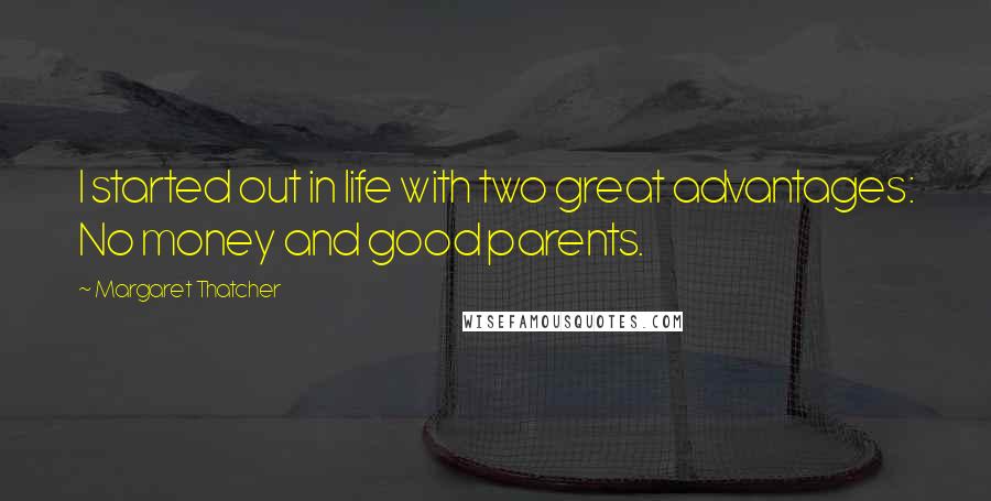 Margaret Thatcher Quotes: I started out in life with two great advantages: No money and good parents.