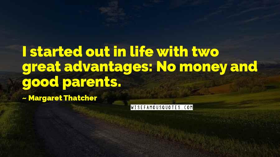 Margaret Thatcher Quotes: I started out in life with two great advantages: No money and good parents.