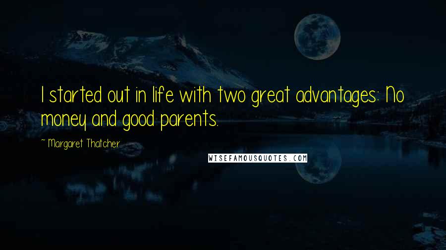 Margaret Thatcher Quotes: I started out in life with two great advantages: No money and good parents.