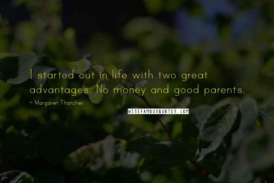 Margaret Thatcher Quotes: I started out in life with two great advantages: No money and good parents.