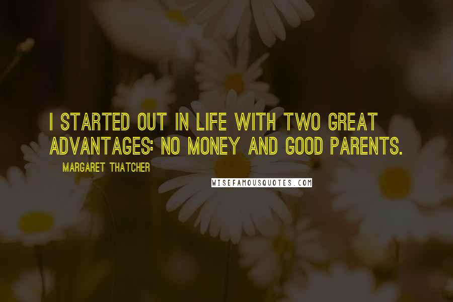 Margaret Thatcher Quotes: I started out in life with two great advantages: No money and good parents.