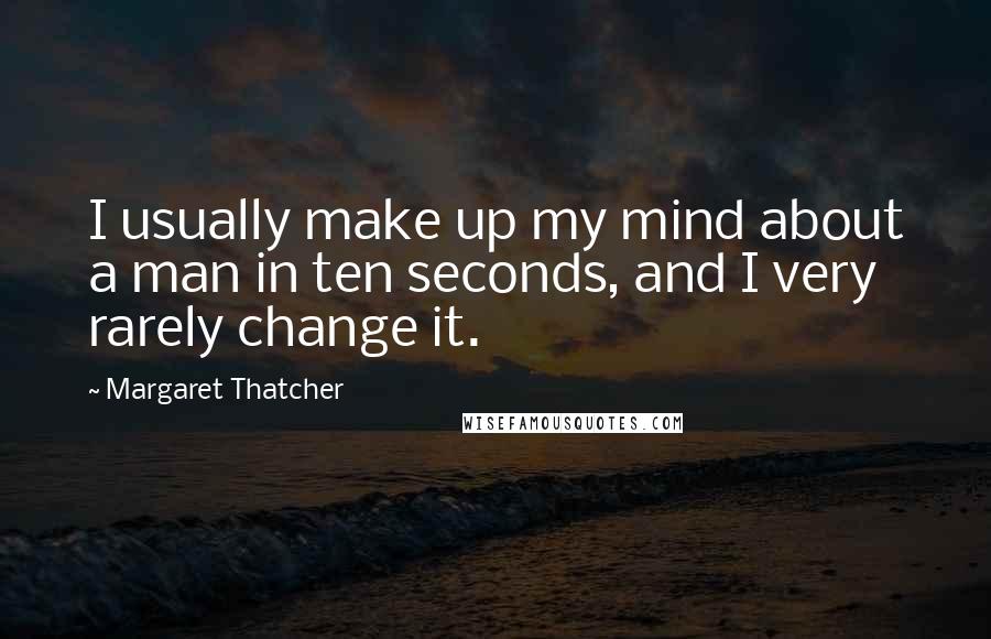 Margaret Thatcher Quotes: I usually make up my mind about a man in ten seconds, and I very rarely change it.