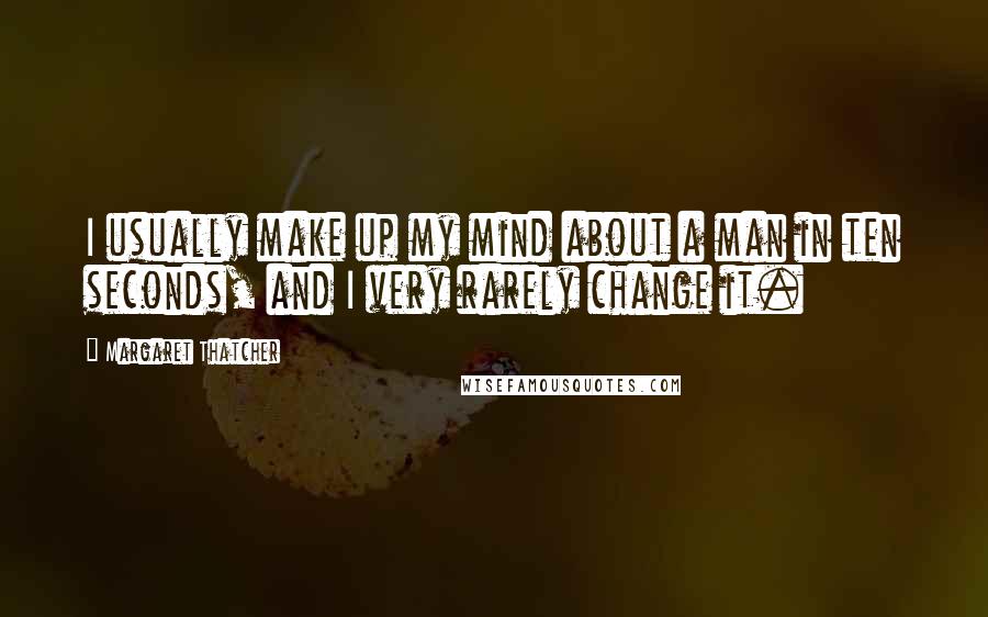 Margaret Thatcher Quotes: I usually make up my mind about a man in ten seconds, and I very rarely change it.