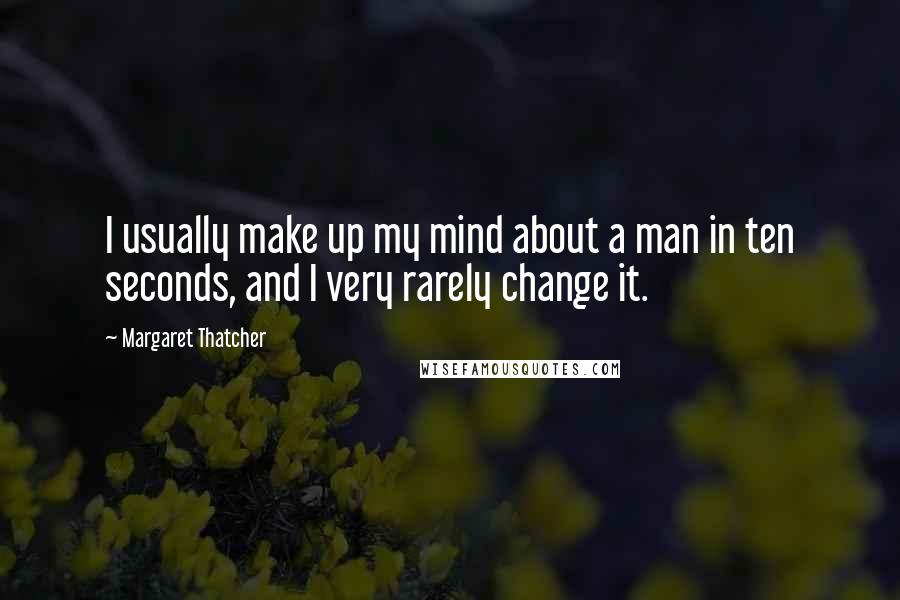Margaret Thatcher Quotes: I usually make up my mind about a man in ten seconds, and I very rarely change it.